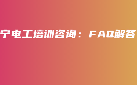 南宁电工培训咨询：FAQ解答