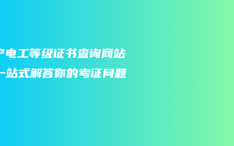 南宁电工等级证书查询网站：一站式解答你的考证问题