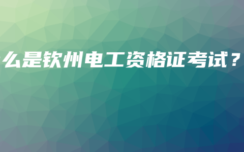 什么是钦州电工资格证考试？