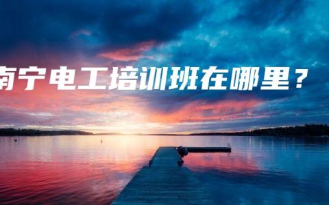 南宁电工培训班在哪里？