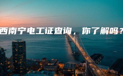 广西南宁电工证查询，你了解吗？
