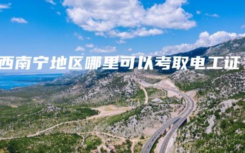 广西南宁地区哪里可以考取电工证？