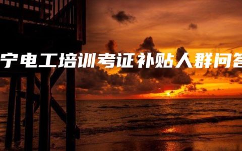 南宁电工培训考证补贴人群问答