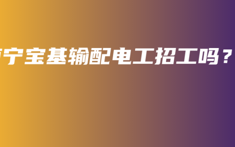 南宁宝基输配电工招工吗？