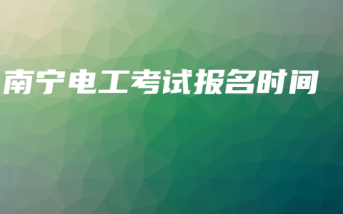 南宁电工考试报名时间