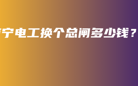 南宁电工换个总闸多少钱？