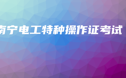 南宁电工特种操作证考试