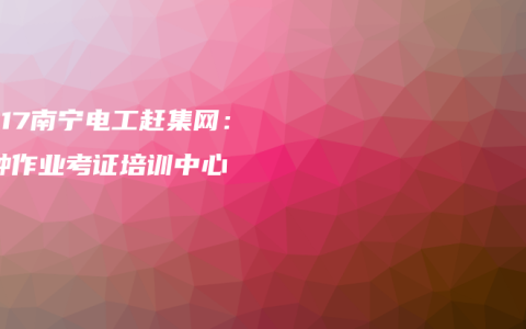 2017南宁电工赶集网：特种作业考证培训中心