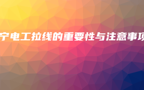 南宁电工拉线的重要性与注意事项