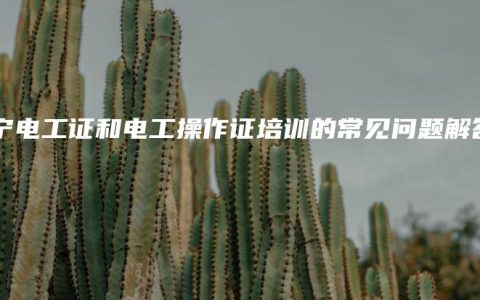 南宁电工证和电工操作证培训的常见问题解答