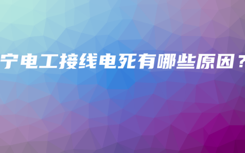 南宁电工接线电死有哪些原因？