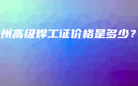 钦州高级焊工证价格是多少？