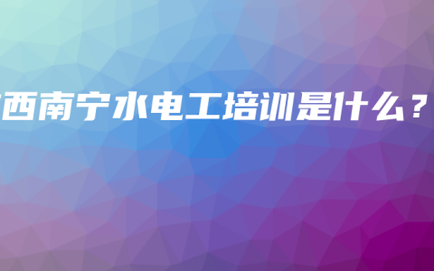 广西南宁水电工培训是什么？