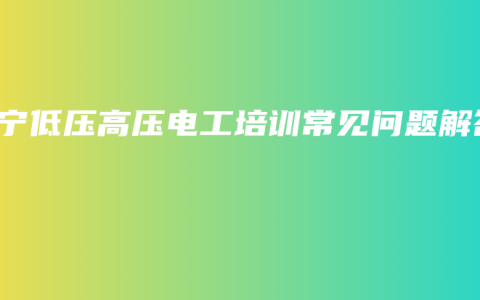 南宁低压高压电工培训常见问题解答