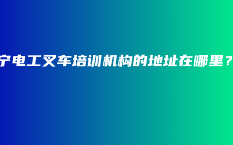 南宁电工叉车培训机构的地址在哪里？
