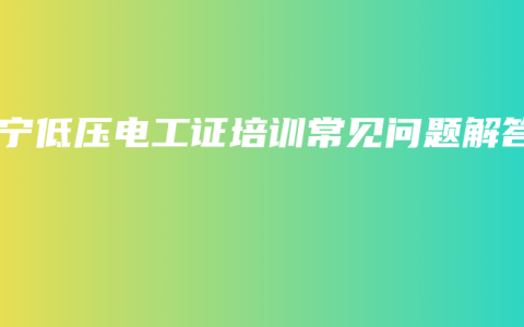 南宁低压电工证培训常见问题解答