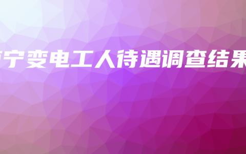 南宁变电工人待遇调查结果