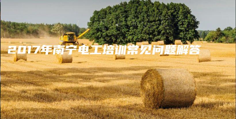 2017年南宁电工培训常见问题解答插图