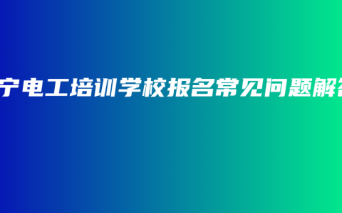 南宁电工培训学校报名常见问题解答