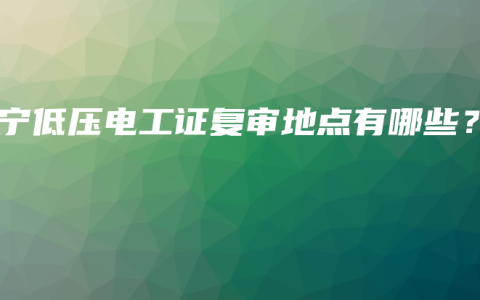 南宁低压电工证复审地点有哪些？