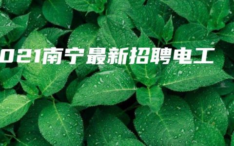 2021南宁最新招聘电工