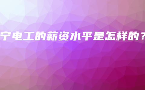 南宁电工的薪资水平是怎样的？