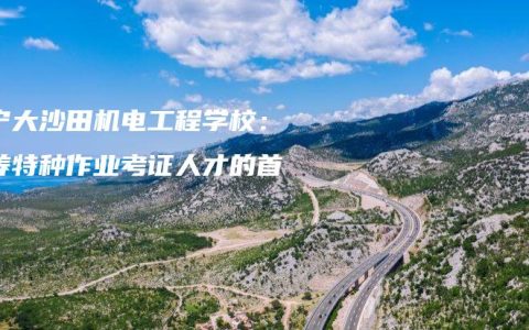 南宁大沙田机电工程学校：培养特种作业考证人才的首选