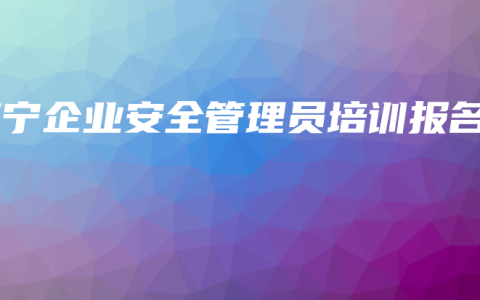 南宁企业安全管理员培训报名