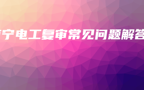 南宁电工复审常见问题解答