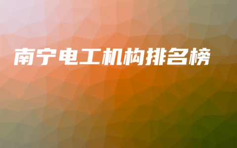 南宁电工机构排名榜