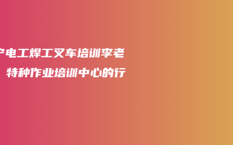 南宁电工焊工叉车培训李老师：特种作业培训中心的行家