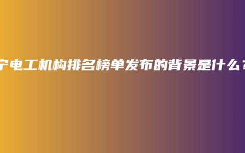 南宁电工机构排名榜单发布的背景是什么？