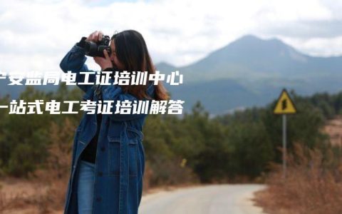 南宁安监局电工证培训中心：一站式电工考证培训解答