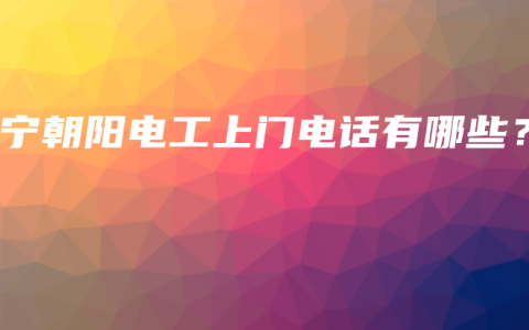 南宁朝阳电工上门电话有哪些？