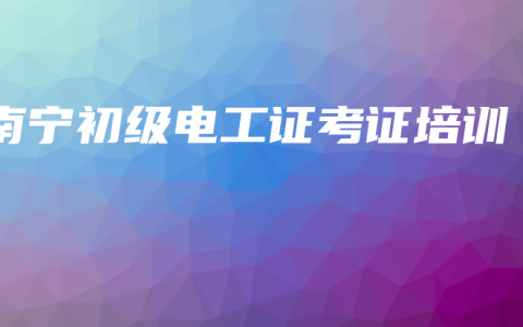 南宁初级电工证考证培训
