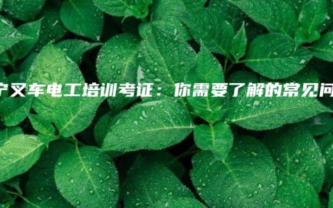 南宁叉车电工培训考证：你需要了解的常见问题