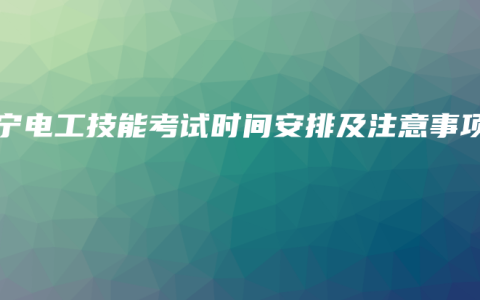 南宁电工技能考试时间安排及注意事项