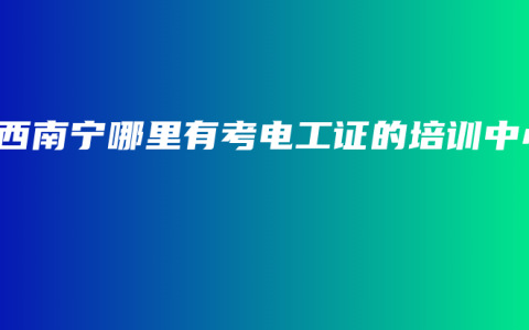 广西南宁哪里有考电工证的培训中心