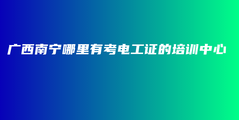 广西南宁哪里有考电工证的培训中心插图