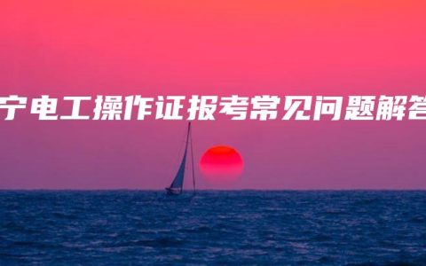 南宁电工操作证报考常见问题解答