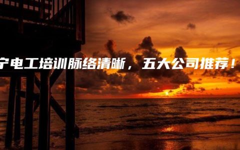 南宁电工培训脉络清晰，五大公司推荐！