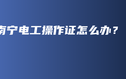 南宁电工操作证怎么办？