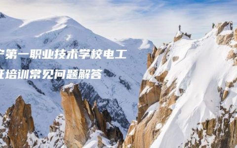 南宁第一职业技术学校电工考证培训常见问题解答