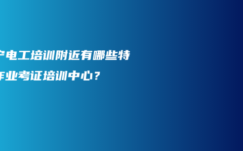 南宁电工培训附近有哪些特种作业考证培训中心？
