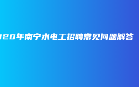 2020年南宁水电工招聘常见问题解答