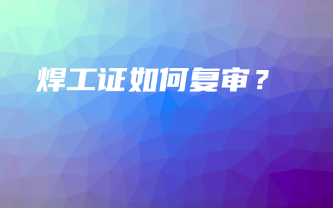 焊工证如何复审？