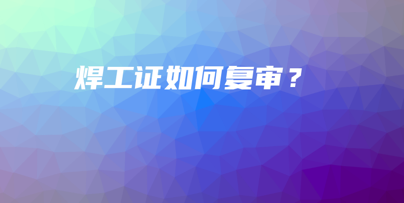 焊工证如何复审？插图