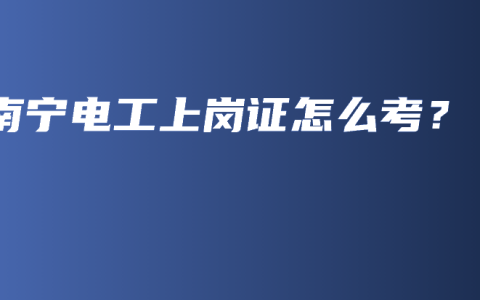 南宁电工上岗证怎么考？