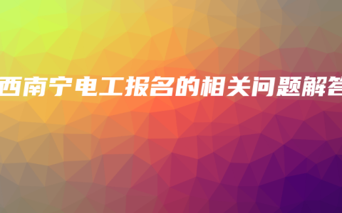 广西南宁电工报名的相关问题解答