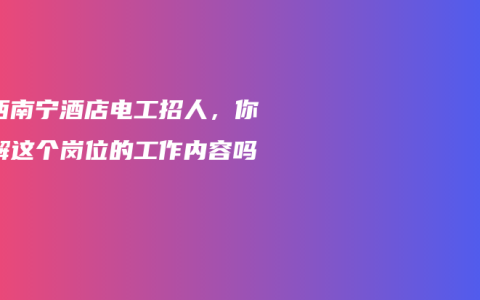 广西南宁酒店电工招人，你了解这个岗位的工作内容吗？